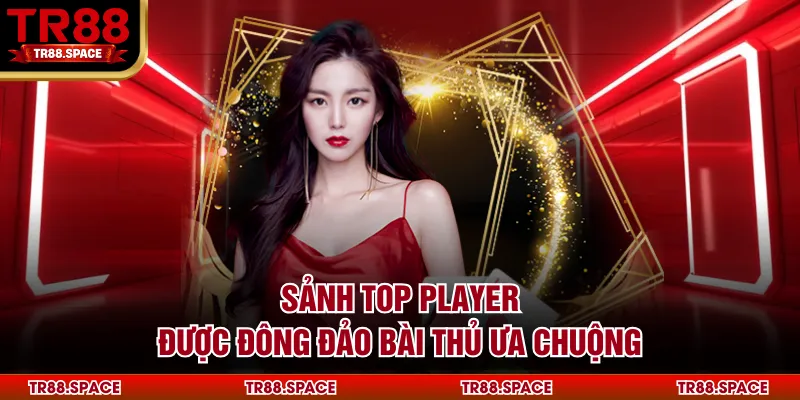 Sảnh Top Player được đông đảo bài thủ ưa chuộng
